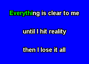 Everything is clear to me

until I hit reality

then I lose it all