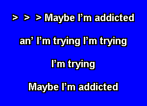 za p Maybe Pm addicted
ana Pm trying Pm trying

Pm trying

Maybe Pm addicted