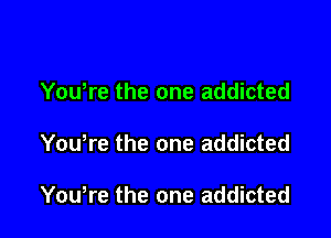 Youtre the one addicted

Youtre the one addicted

Youtre the one addicted