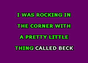 I WAS ROCKING IN
THE CORNER WITH

A PRETTY LITTLE

THING CALLED BECK

g