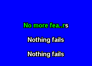 No more fea..rs

Nothing fails

Nothing fails