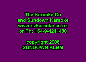 The Karaoke Co
and Sundown Karaoke

www.nzkaraoke.co.nz
or th -r64-9-4241438

copyright 2006
SUNDOWN KLBM