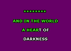 11123321212105?ka

AND IN THE WORLD

A HEART OF

DARKNESS