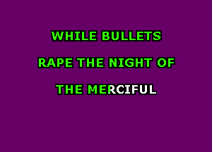 WHILE BULLETS

RAPE THE NIGHT OF

THE MERCIFUL