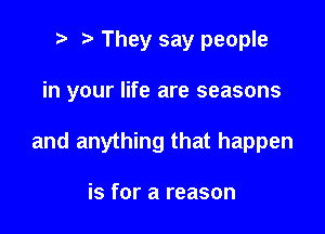 i) They say people

in your life are seasons

and anything that happen

is for a reason