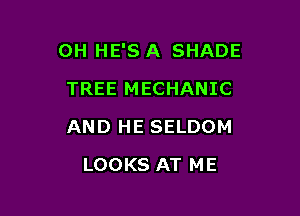 OH HE'S A SHADE
TREE MECHANIC

AND HE SELDOM

LOOKS AT ME
