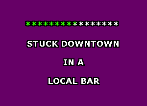 tiiitikiktiktiikikikikititx

STUCK DOWNTOWN

INA

LOCAL BAR