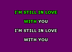 I'M STILL IN LOVE

WITH YOU
I'M STILL IN LOVE

WITH YOU
