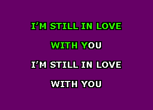 I'M STILL IN LOVE

WITH YOU
I'M STILL IN LOVE

WITH YOU