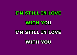 I'M STILL IN LOVE

WITH YOU
I'M STILL IN LOVE

WITH YOU