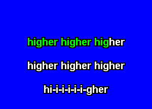 higher higher higher

higher higher higher

hLLLLLLgher