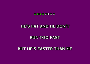 tttiii't

HE'S FAT AND HE DON'T

RUN T00 FAST

BUT HE'S FASTER THAN ME