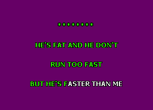 tttiii't

HE'S FAT AND HE DON'T

RUN T00 FAST

BUT HE'S FASTER THAN ME