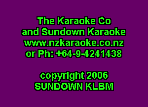 The Karaoke Co
and Sundown Karaoke

www.nzkaraoke.co.nz
or th 4'64-9-4241438

copyright 2006
SUNDOWN KLBM