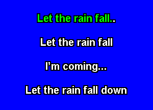 Let the rain fall..

Let the rain fall

Pm coming...

Let the rain fall down