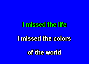 I missed the life

I missed the colors

of the world