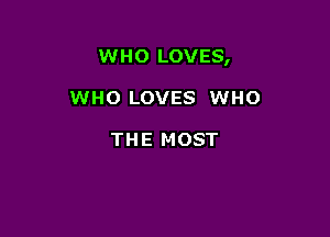 WHO LOVES,

WHO LOVES WHO

THE MOST