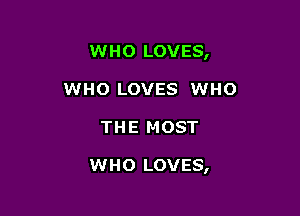 WHO LOVES,
WHO LOVES WHO

THE MOST

WHO LOVES,