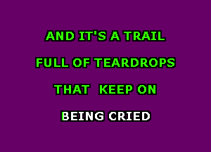 AND IT'S A TRAIL

FULL OF TEARDROPS

THAT KEEP ON

BEING CRIED