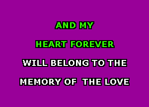 AND MY
H EART FOREVER

WILL BELONG TO THE

MEMORY OF THE LOVE

g