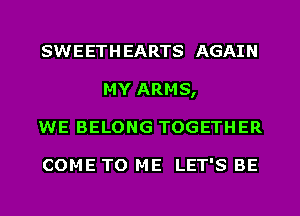 SWEETHEARTS AGAIN
MY ARMS,
WE BELONG TOGETHER

COME TO ME LET'S BE