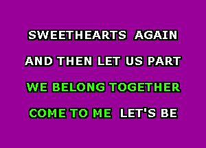 SWEETHEARTS AGAIN
AND THEN LET US PART
WE BELONG TOGETHER

COME TO ME LET'S BE