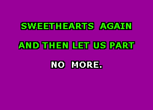 SWEETHEARTS AGAIN

AND THEN LET US PART

NO MORE.