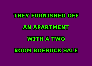 THEY FURNISHED OFF
AN APARTMENT
WITH ATWO

ROOM ROEBUCK SALE