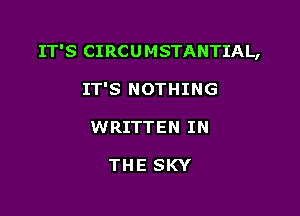 IT'S CIRCU MSTANTIAL,

IT'S NOTHING
WRITTEN IN

THE SKY