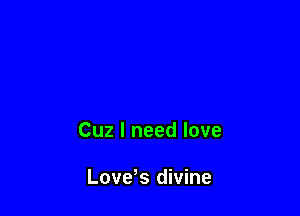 Cuz I need love

LoveNS divine
