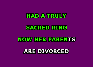 HAD A TRULY

SACRED RING

NOW HER PARENTS

ARE DIVORCED