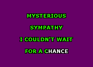 MYSTERIOUS

SYM PATHY

I COU LDN'T WAIT

FOR A CHANCE