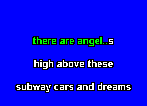 there are angel..s

high above these

subway cars and dreams