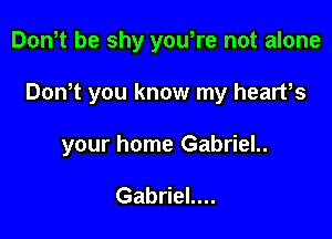 Dth be shy yowre not alone

Don t you know my hearPS

your home Gabriel..

Gabriel....