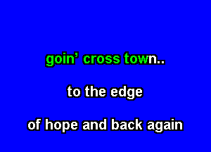 goiw cross town..

to the edge

of hope and back again