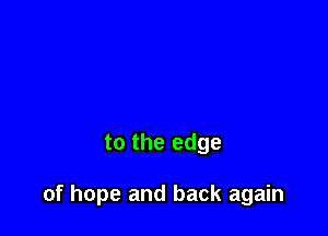 to the edge

of hope and back again