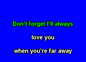Don t forget Pll always

love you

when you're far away