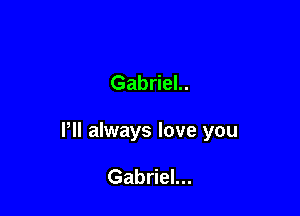 Gabriel..

Pll always love you

Gabriel...