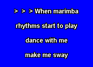 When marimba

rhythms start to play

dance with me

make me sway