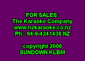FOR SALE82
The Karaoke Company

www.nzkaraoke.co.nz
th 64-9-4241438 NZ

copyright 2006
SUNDOWN KLBNI