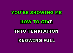 YOU'RE SHOWING ME

HOW TO GIVE
INTO TEM PTATION

KNOWING FULL