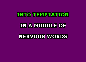 INTO TEM PTATION

IN A MUDDLE 0F

NERVOUS WORDS