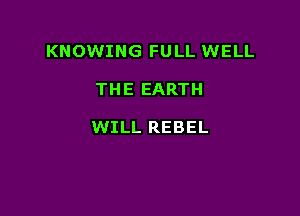 KNOWING FULL WELL

THE EARTH

WILL REBEL