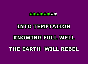 iliilEilEiliilEiliiliilE

INTO TEM PTATION

KNOWING FULL WELL

THE EARTH WILL REBEL