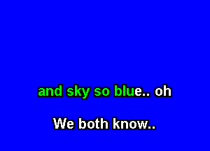 and sky so blue.. oh

We both known.