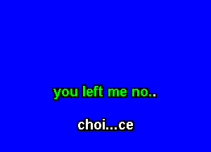 you left me no..

choLuce