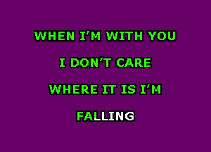 WHEN I'M WITH YOU

I DON'T CARE

WHERE IT IS I'M

FALLING