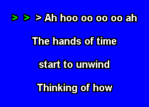 i) .5 t'Ahhooooooooah
The hands of time

start to unwind

Thinking of how