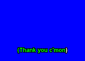 (Thank you c'mon)