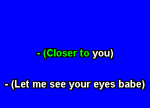 - (Closer to you)

- (Let me see your eyes babe)